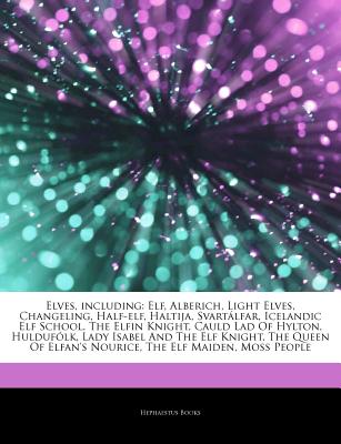 Articles on Elves, Including: Elf, Alberich, Light Elves, Changeling, HalfElf, Haltija, Svart Lfar, Icelandic Elf School, the Elfin Knight, Cauld L